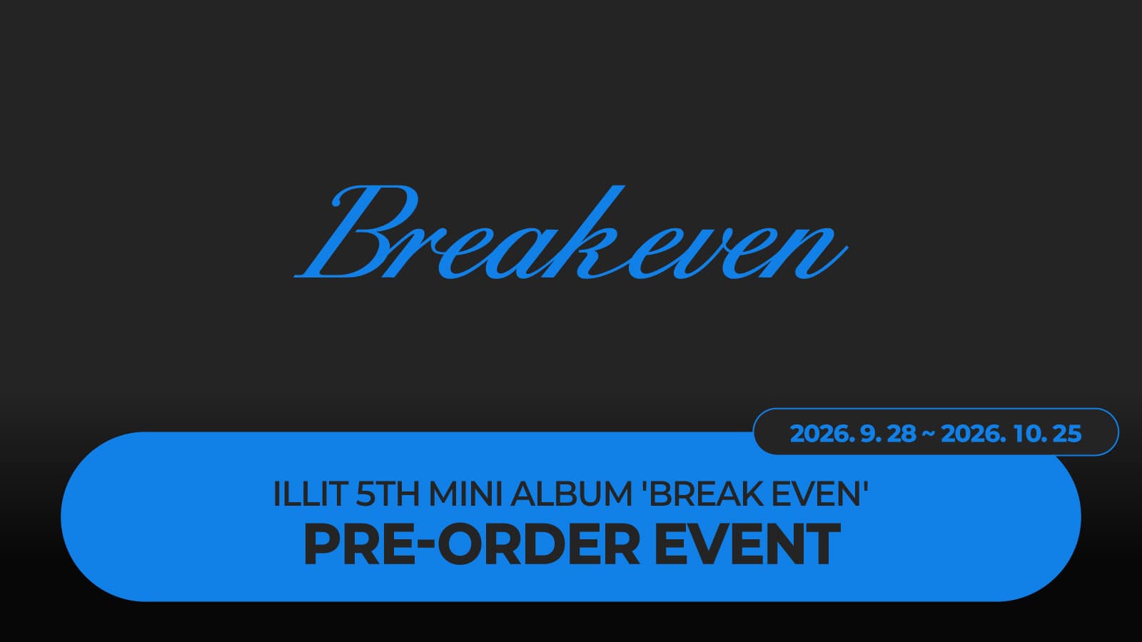 [PRE-ORDER EVENT] 아일릿 (ILLIT) 5TH MINI ALBUM 'BREAK EVEN' PRE-ORDER EVENT