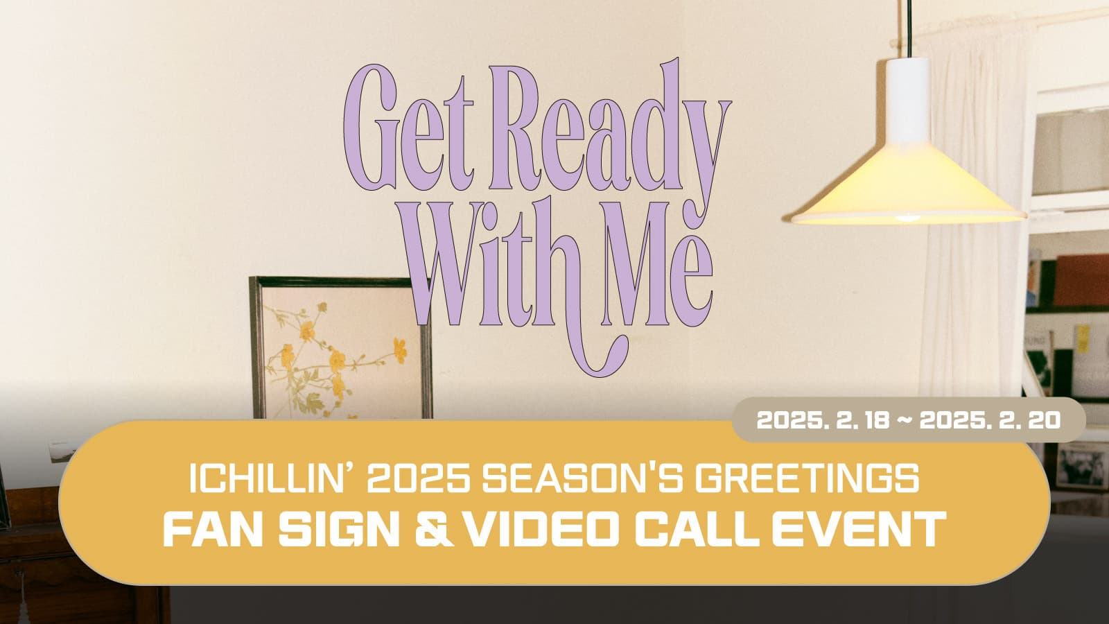 [250223] ICHILLIN’(아이칠린) 2025 SEASONS GREETING [Get Ready With Me] 사인회 이벤트