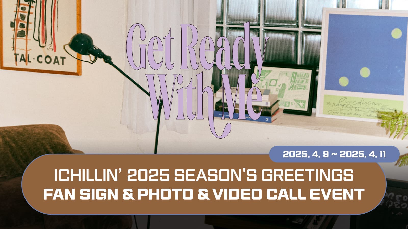 [250420] ICHILLIN’(아이칠린) 2025 SEASONS GREETING [Get Ready With Me] 사인회 이벤트