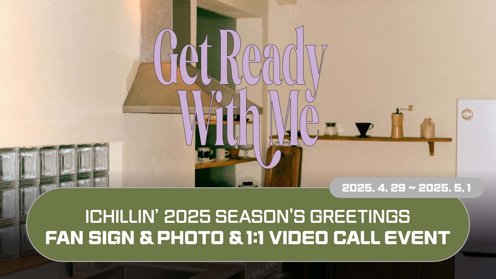 [250511] ICHILLIN’(아이칠린) 2025 SEASONS GREETING [Get Ready With Me] 사인회 이벤트